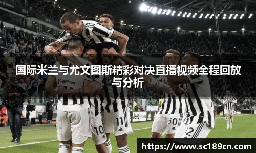 国际米兰与尤文图斯精彩对决直播视频全程回放与分析